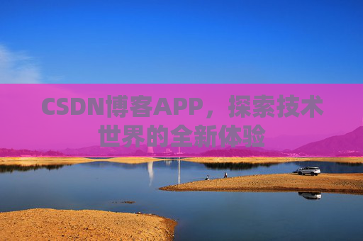 CSDN博客APP,探索技术世界的全新体验